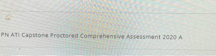 Pn ati capstone proctored comprehensive assessment 2020 a